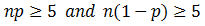 np greater than or equal to 5 and n(1 - p) greater or equal than 5.